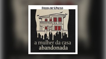 Podcast 'A Mulher da Casa Abandonada' viralizou na web - Folha de S. Paulo
